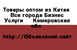 Товары оптом из Китая  - Все города Бизнес » Услуги   . Кемеровская обл.